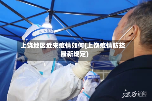 上饶地区近来疫情如何(上饶疫情防控最新规定)