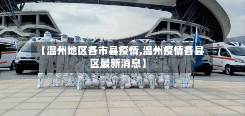 【温州地区各市县疫情,温州疫情各县区最新消息】