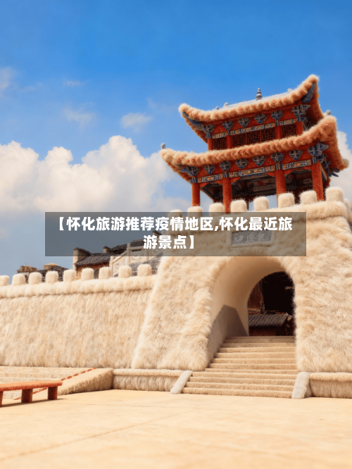 【怀化旅游推荐疫情地区,怀化最近旅游景点】