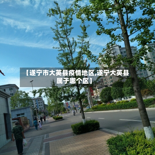 【遂宁市大英县疫情地区,遂宁大英县属于哪个区】