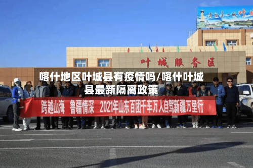 喀什地区叶城县有疫情吗/喀什叶城县最新隔离政策-第3张图片