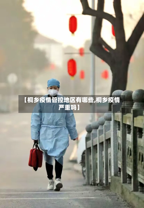 【桐乡疫情管控地区有哪些,桐乡疫情严重吗】