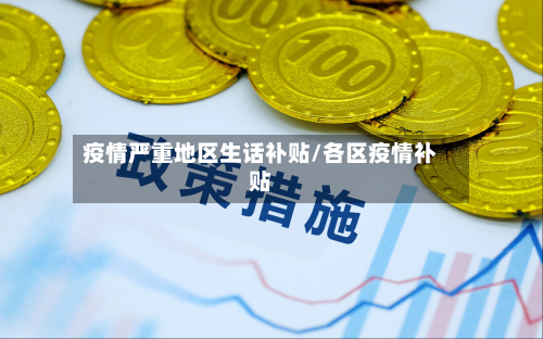 疫情严重地区生话补贴/各区疫情补贴-第2张图片
