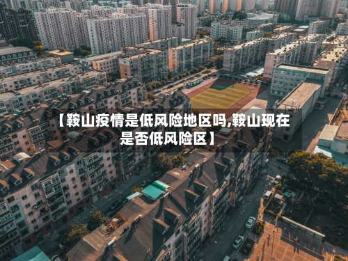 【鞍山疫情是低风险地区吗,鞍山现在是否低风险区】-第3张图片