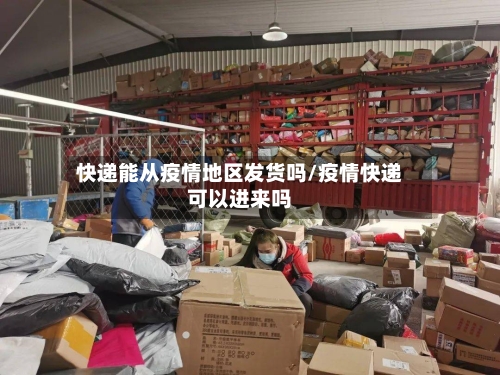 快递能从疫情地区发货吗/疫情快递可以进来吗-第2张图片