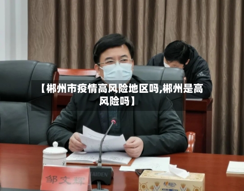 【郴州市疫情高风险地区吗,郴州是高风险吗】-第2张图片