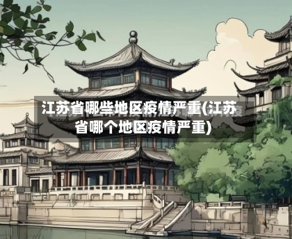 江苏省哪些地区疫情严重(江苏省哪个地区疫情严重)
