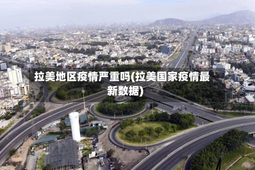 拉美地区疫情严重吗(拉美国家疫情最新数据)-第2张图片