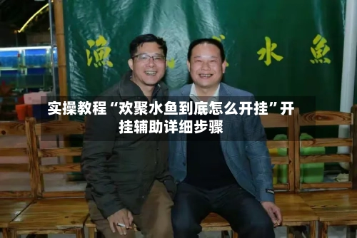 实操教程“欢聚水鱼到底怎么开挂”开挂辅助详细步骤-第2张图片