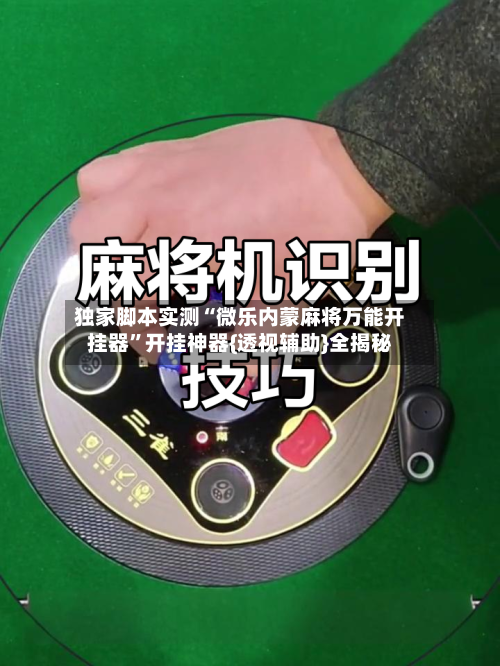 独家脚本实测“微乐内蒙麻将万能开挂器	”开挂神器{透视辅助}全揭秘-第2张图片
