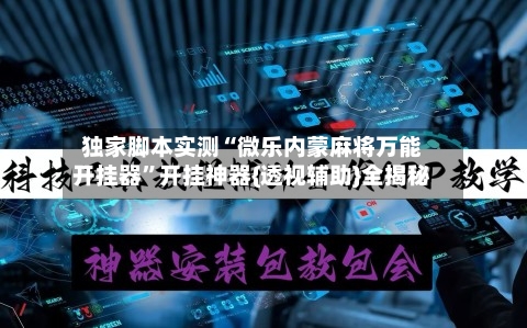 独家脚本实测“微乐内蒙麻将万能开挂器”开挂神器{透视辅助}全揭秘