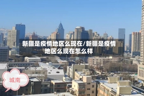 新疆是疫情地区么现在/新疆是疫情地区么现在怎么样