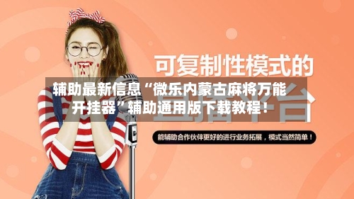 辅助最新信息“微乐内蒙古麻将万能开挂器”辅助通用版下载教程！-第3张图片