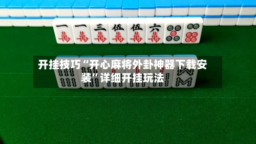 开挂技巧“开心麻将外卦神器下载安装	”详细开挂玩法-第2张图片