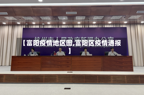 【富阳疫情地区图,富阳区疫情通报】-第3张图片