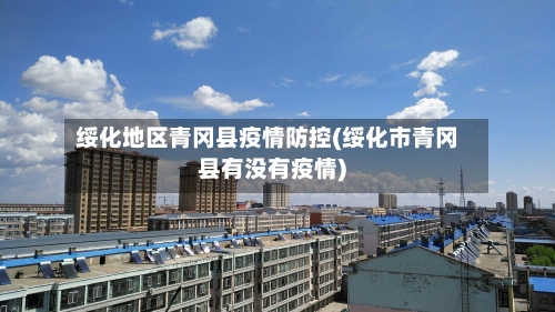 绥化地区青冈县疫情防控(绥化市青冈县有没有疫情)-第1张图片