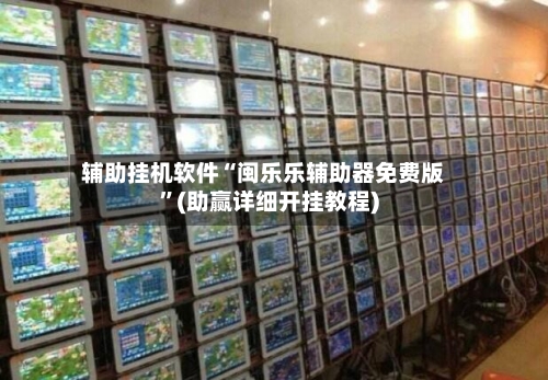 辅助挂机软件“闽乐乐辅助器免费版”(助赢详细开挂教程)