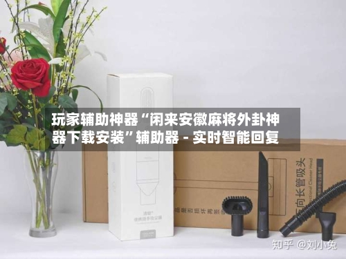 玩家辅助神器“闲来安徽麻将外卦神器下载安装	”辅助器 - 实时智能回复-第2张图片