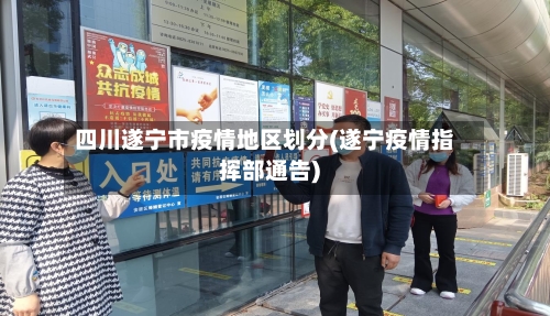四川遂宁市疫情地区划分(遂宁疫情指挥部通告)-第3张图片