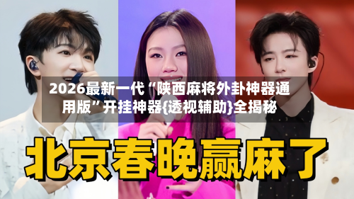 2026最新一代“陕西麻将外卦神器通用版”开挂神器{透视辅助}全揭秘-第2张图片