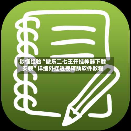 秒懂经验“微乐二七王开挂神器下载安装”详细外挂透视辅助软件教程-第3张图片