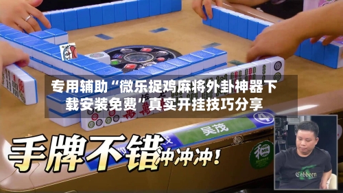 专用辅助“微乐捉鸡麻将外卦神器下载安装免费”真实开挂技巧分享