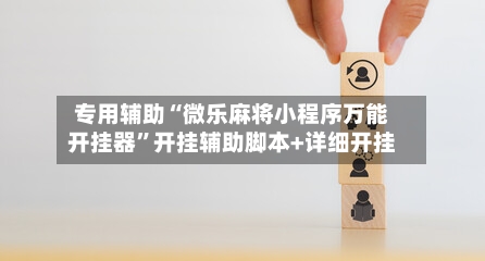 专用辅助“微乐麻将小程序万能开挂器”开挂辅助脚本+详细开挂-第2张图片