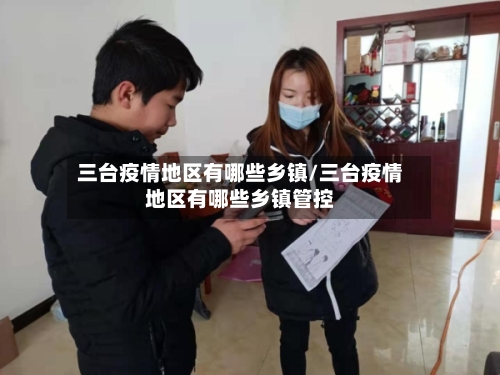 三台疫情地区有哪些乡镇/三台疫情地区有哪些乡镇管控