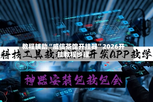 教程辅助“威信茶馆开挂器”2026开挂教程步骤
