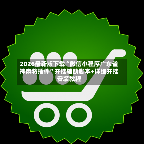 2026最新版下载“微信小程序广东雀神麻将插件	”开挂辅助脚本+详细开挂安装教程-第2张图片