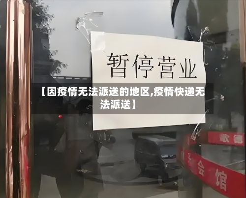 【因疫情无法派送的地区,疫情快递无法派送】-第2张图片
