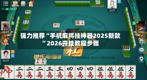 强力推荐“手机麻将挂神器2025新款”2026开挂教程步骤