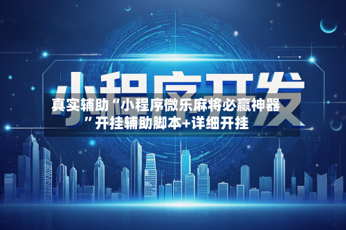 真实辅助“小程序微乐麻将必赢神器”开挂辅助脚本+详细开挂