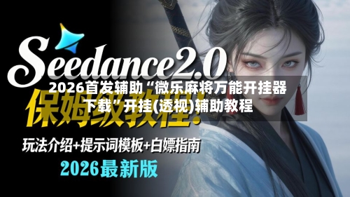 2026首发辅助“微乐麻将万能开挂器下载”开挂(透视)辅助教程-第2张图片