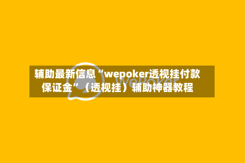 辅助最新信息“wepoker透视挂付款保证金	”（透视挂）辅助神器教程-第2张图片