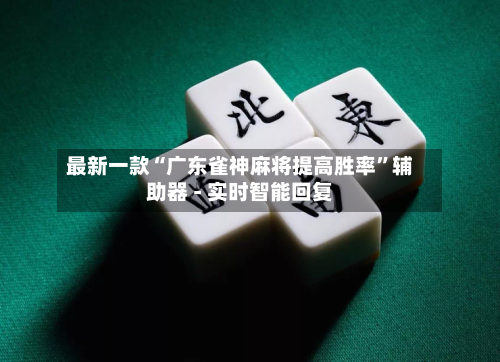 最新一款“广东雀神麻将提高胜率	”辅助器 - 实时智能回复-第2张图片