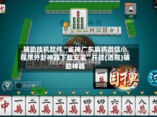 辅助挂机软件“雀神广东麻将微信小程序外卦神器下载安装	”开挂(透视)辅助神器-第3张图片