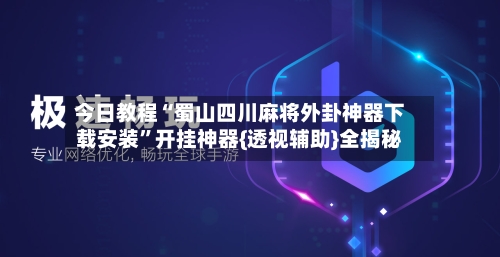 今日教程“蜀山四川麻将外卦神器下载安装”开挂神器{透视辅助}全揭秘