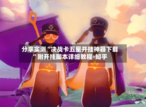 分享实测“决战卡五星开挂神器下载”附开挂脚本详细教程-知乎