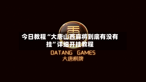 今日教程“大唐山西麻将到底有没有挂”详细开挂教程-第2张图片