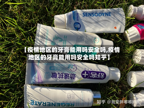 【疫情地区的牙膏能用吗安全吗,疫情地区的牙膏能用吗安全吗知乎】-第2张图片
