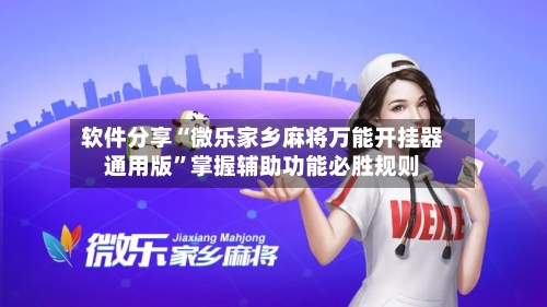 软件分享“微乐家乡麻将万能开挂器通用版”掌握辅助功能必胜规则