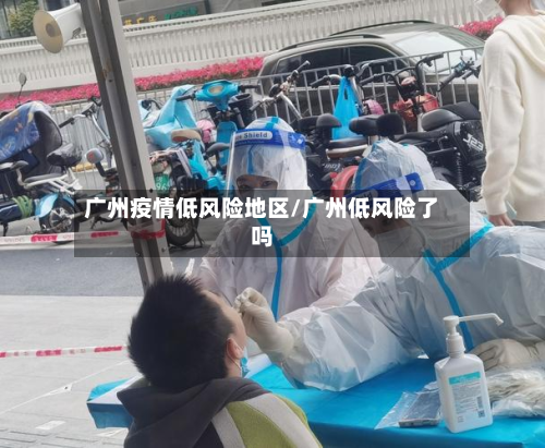 广州疫情低风险地区/广州低风险了吗