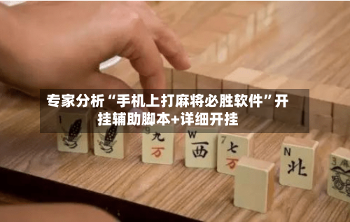 专家分析“手机上打麻将必胜软件”开挂辅助脚本+详细开挂