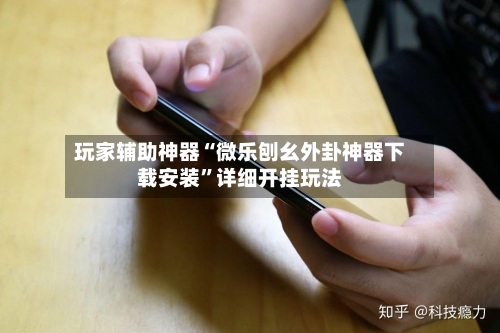 玩家辅助神器“微乐刨幺外卦神器下载安装”详细开挂玩法-第2张图片