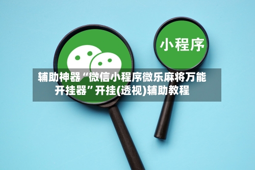 辅助神器“微信小程序微乐麻将万能开挂器	”开挂(透视)辅助教程-第2张图片