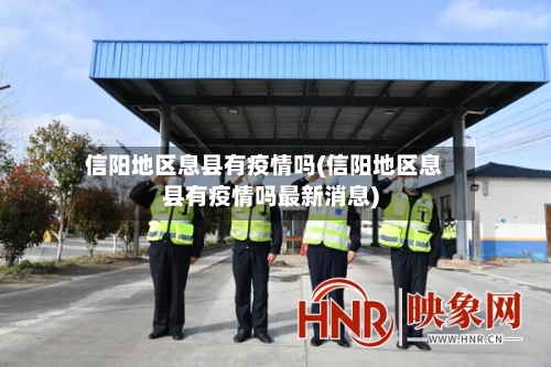 信阳地区息县有疫情吗(信阳地区息县有疫情吗最新消息)-第2张图片