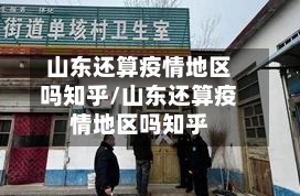 山东还算疫情地区吗知乎/山东还算疫情地区吗知乎