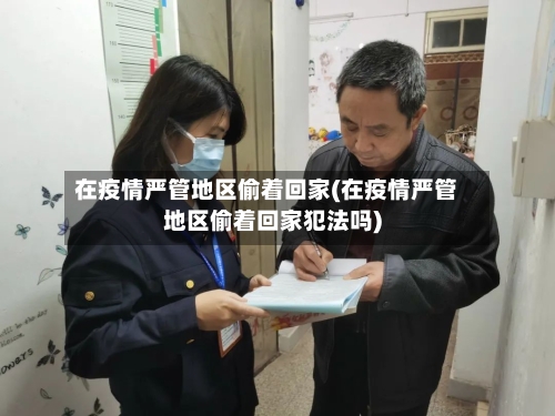 在疫情严管地区偷着回家(在疫情严管地区偷着回家犯法吗)-第3张图片