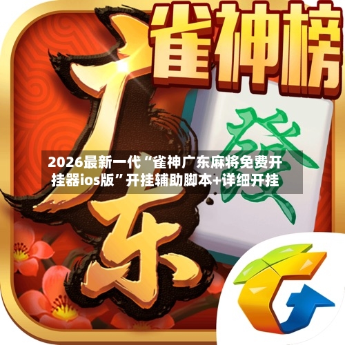 2026最新一代“雀神广东麻将免费开挂器ios版	”开挂辅助脚本+详细开挂-第3张图片